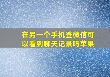 在另一个手机登微信可以看到聊天记录吗苹果