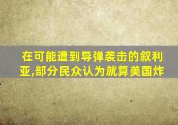 在可能遭到导弹袭击的叙利亚,部分民众认为就算美国炸