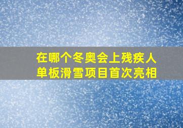 在哪个冬奥会上残疾人单板滑雪项目首次亮相