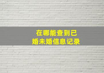 在哪能查到已婚未婚信息记录