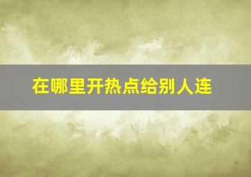 在哪里开热点给别人连