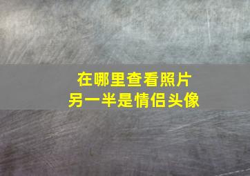 在哪里查看照片另一半是情侣头像