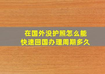 在国外没护照怎么能快速回国办理周期多久