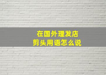 在国外理发店剪头用语怎么说