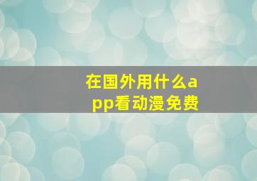 在国外用什么app看动漫免费