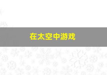 在太空中游戏