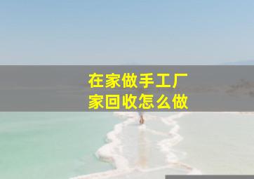 在家做手工厂家回收怎么做