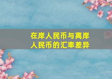 在岸人民币与离岸人民币的汇率差异