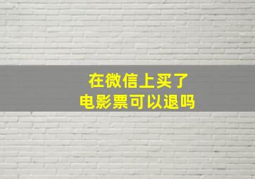 在微信上买了电影票可以退吗