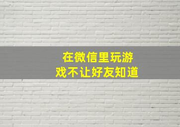 在微信里玩游戏不让好友知道