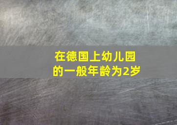 在德国上幼儿园的一般年龄为2岁