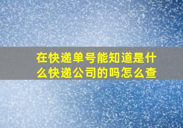 在快递单号能知道是什么快递公司的吗怎么查