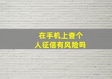 在手机上查个人征信有风险吗