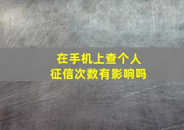 在手机上查个人征信次数有影响吗