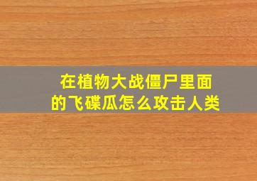 在植物大战僵尸里面的飞碟瓜怎么攻击人类