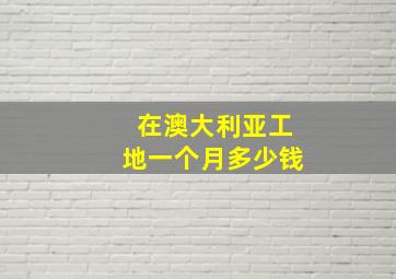 在澳大利亚工地一个月多少钱