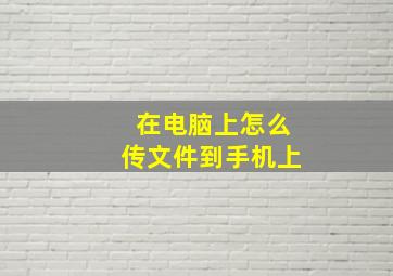 在电脑上怎么传文件到手机上