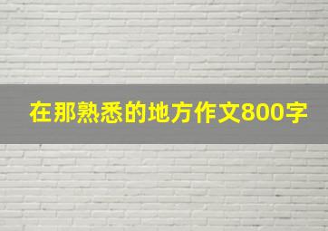 在那熟悉的地方作文800字