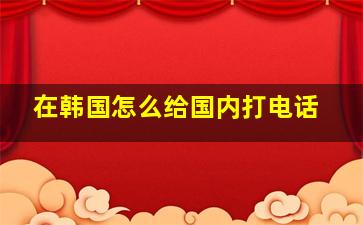 在韩国怎么给国内打电话