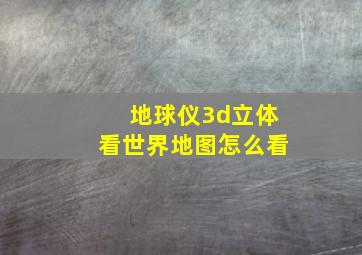 地球仪3d立体看世界地图怎么看