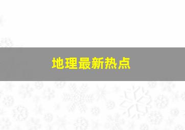 地理最新热点