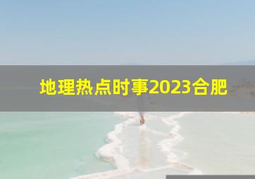 地理热点时事2023合肥