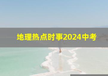 地理热点时事2024中考