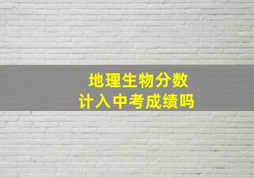 地理生物分数计入中考成绩吗