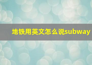 地铁用英文怎么说subway