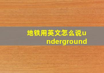 地铁用英文怎么说underground