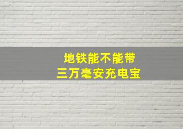 地铁能不能带三万毫安充电宝