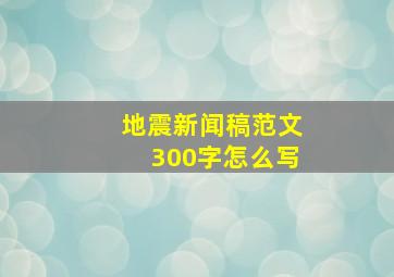 地震新闻稿范文300字怎么写