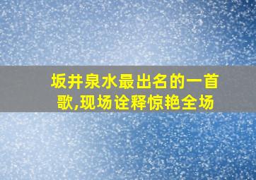 坂井泉水最出名的一首歌,现场诠释惊艳全场