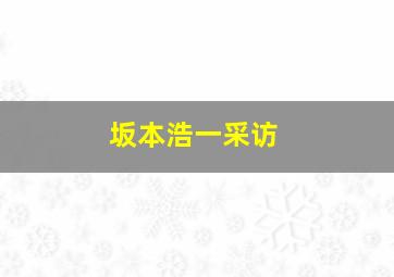 坂本浩一采访