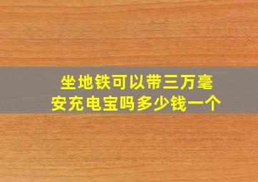 坐地铁可以带三万毫安充电宝吗多少钱一个