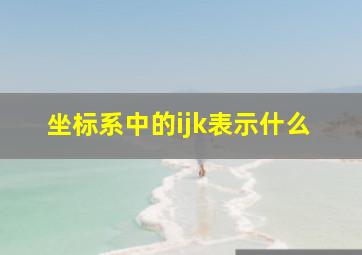 坐标系中的ijk表示什么