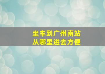 坐车到广州南站从哪里进去方便