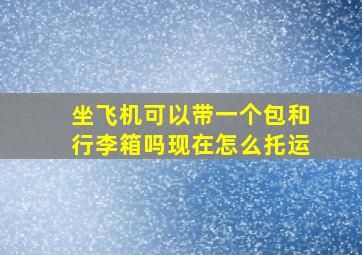 坐飞机可以带一个包和行李箱吗现在怎么托运