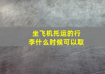 坐飞机托运的行李什么时候可以取