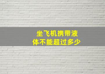 坐飞机携带液体不能超过多少