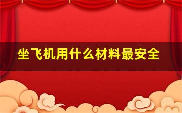 坐飞机用什么材料最安全