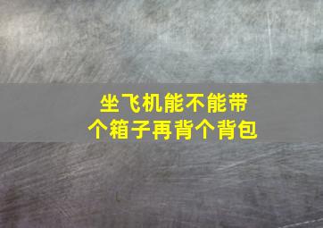 坐飞机能不能带个箱子再背个背包