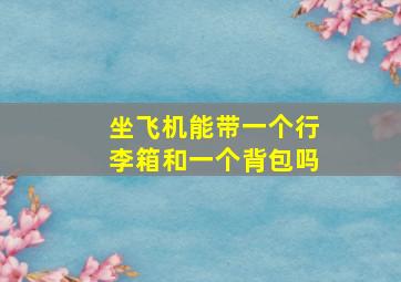 坐飞机能带一个行李箱和一个背包吗