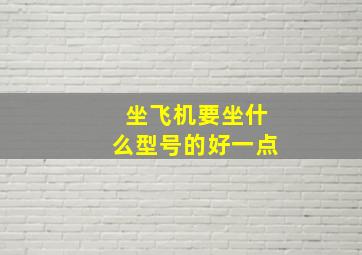 坐飞机要坐什么型号的好一点