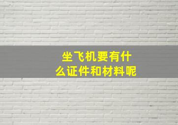 坐飞机要有什么证件和材料呢