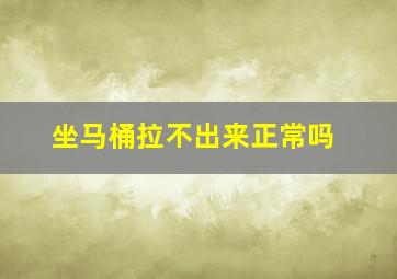 坐马桶拉不出来正常吗