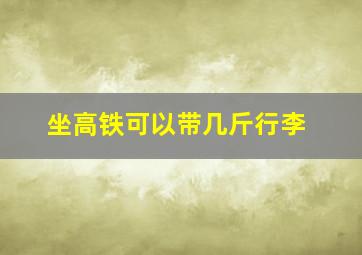 坐高铁可以带几斤行李