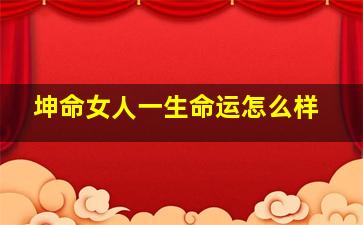 坤命女人一生命运怎么样