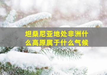 坦桑尼亚地处非洲什么高原属于什么气候