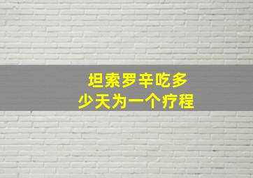 坦索罗辛吃多少天为一个疗程